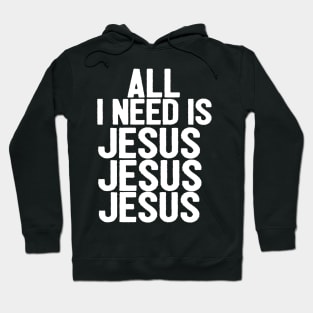 All I Need Is Jesus Jesus Jesus Hoodie